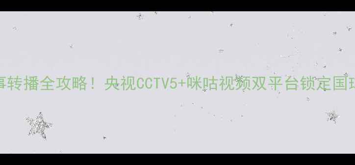 图片 乒乓球赛事转播全攻略！央视CCTV5+咪咕视频双平台锁定国球巅峰对决