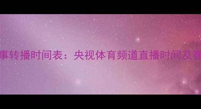 图片 乒乓球赛事转播时间表：央视体育频道直播时间及赛事看点全