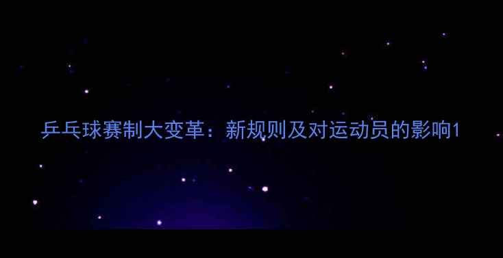 图片 乒乓球赛制大变革：新规则及对运动员的影响1