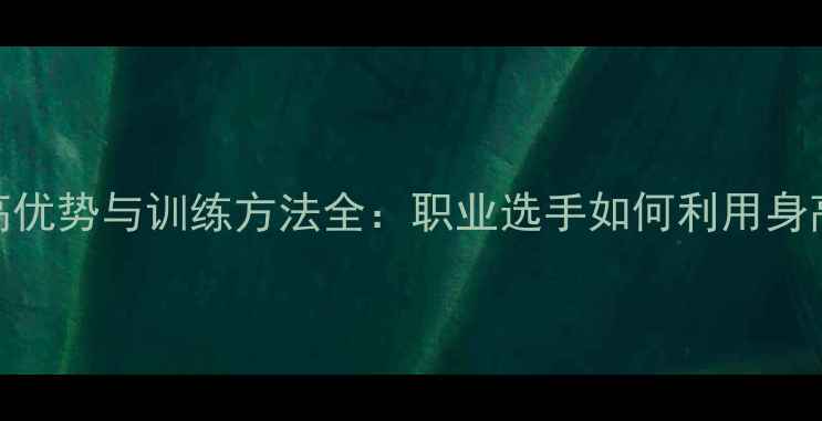图片 乒乓球身高优势与训练方法全：职业选手如何利用身高制胜球台