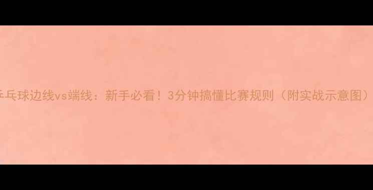 图片 乒乓球边线vs端线：新手必看！3分钟搞懂比赛规则（附实战示意图）1