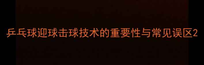 图片 乒乓球迎球击球技术的重要性与常见误区2