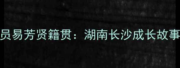 图片 乒乓球运动员易芳贤籍贯：湖南长沙成长故事与国乒之路