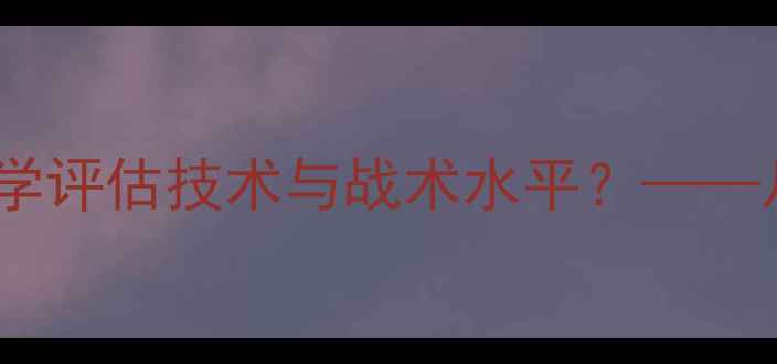 图片 乒乓球运动员评价标准：如何科学评估技术与战术水平？——从国际赛事到日常训练的全方位2