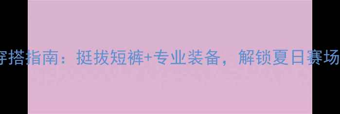 图片 乒乓球运动穿搭指南：挺拔短裤+专业装备，解锁夏日赛场高光时刻！2