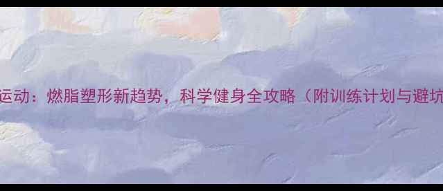 图片 乒乓球运动：燃脂塑形新趋势，科学健身全攻略（附训练计划与避坑指南）
