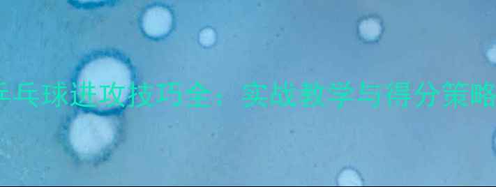 图片 乒乓球进攻技巧全：实战教学与得分策略2