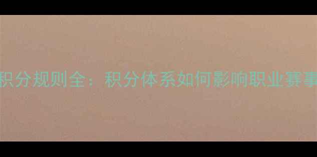 图片 乒乓球选手积分规则全：积分体系如何影响职业赛事与选手生涯