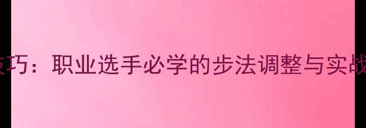 图片 乒乓球重心控制核心技巧：职业选手必学的步法调整与实战应用（附训练方案）1