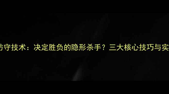图片 乒乓球防守技术：决定胜负的隐形杀手？三大核心技巧与实战应用2