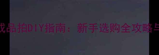 图片 乒乓球非成品拍DIY指南：新手选购全攻略与制作教程