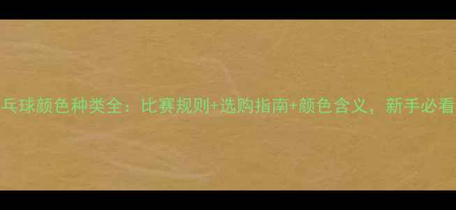 图片 乒乓球颜色种类全：比赛规则+选购指南+颜色含义，新手必看！