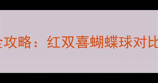 图片 乒乓球颜色选择全攻略：红双喜蝴蝶球对比测评与实战指南1