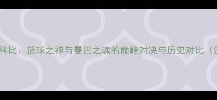 图片 乔丹VS科比：篮球之神与曼巴之魂的巅峰对决与历史对比（深度）1