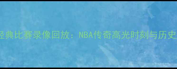 图片 乔丹经典比赛录像回放：NBA传奇高光时刻与历史意义1