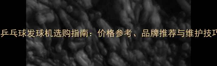 图片 二手乒乓球发球机选购指南：价格参考、品牌推荐与维护技巧全1