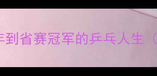 图片 云南小将张雨欣：从县城少年到省赛冠军的乒乓人生（附独家训练秘籍+成长故事）