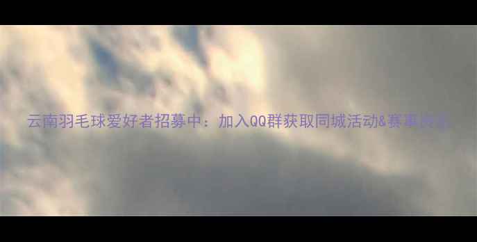 图片 云南羽毛球爱好者招募中：加入QQ群获取同城活动&赛事资讯