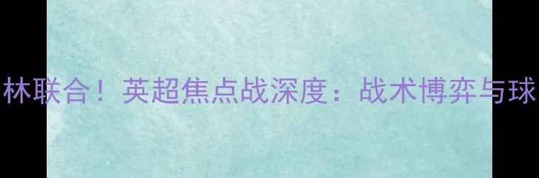 图片 亚伦首秀遇柏林联合！英超焦点战深度：战术博弈与球员对决全纪录