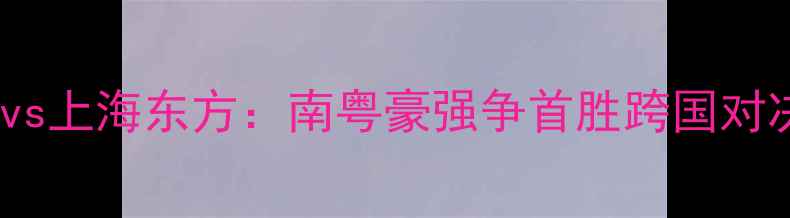 图片 亚冠广州队vs上海东方：南粤豪强争首胜跨国对决点燃战火1