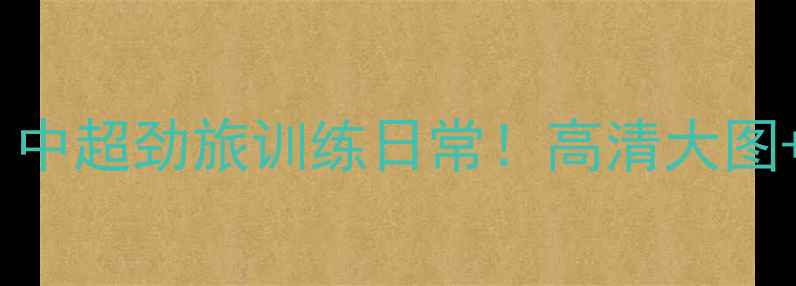 图片 亚泰球员写真集｜中超劲旅训练日常！高清大图+青训营幕后花絮1