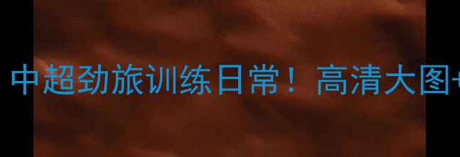 图片 亚泰球员写真集｜中超劲旅训练日常！高清大图+青训营幕后花絮2