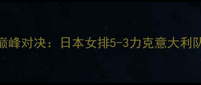图片 亚洲排球锦标赛巅峰对决：日本女排5-3力克意大利队，亚洲格局深度