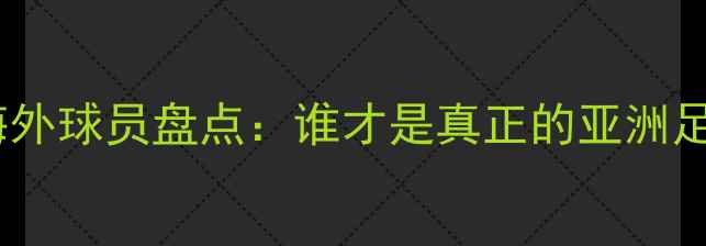 图片 亚洲最佳海外球员盘点：谁才是真正的亚洲足球新王？1