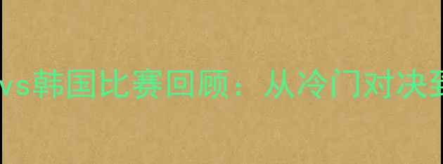 图片 亚洲杯菲律宾vs韩国比赛回顾：从冷门对决到历史性时刻1