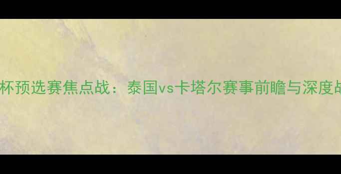 图片 亚洲杯预选赛焦点战：泰国vs卡塔尔赛事前瞻与深度战术2