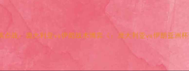 图片 亚洲杯预选赛焦点战：澳大利亚vs伊朗战术博弈（：澳大利亚vs伊朗亚洲杯预选赛战术）2