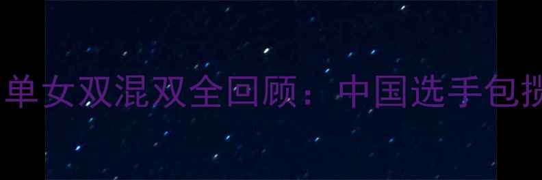 图片 亚洲羽毛球锦标赛女单女双混双全回顾：中国选手包揽三冠点燃赛场激情1