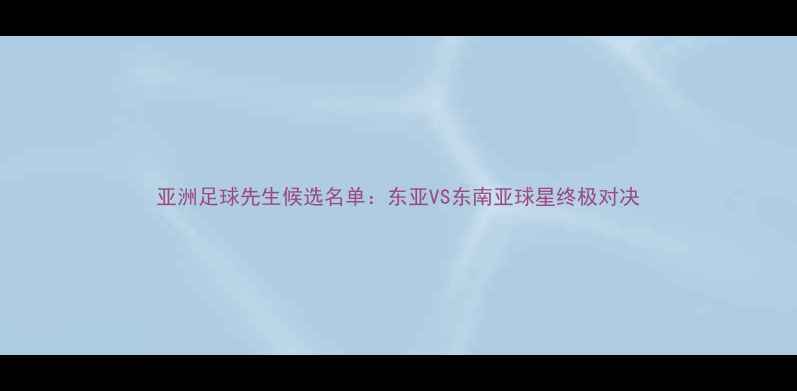图片 亚洲足球先生候选名单：东亚VS东南亚球星终极对决