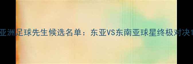 图片 亚洲足球先生候选名单：东亚VS东南亚球星终极对决1