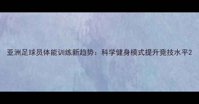 图片 亚洲足球员体能训练新趋势：科学健身模式提升竞技水平2