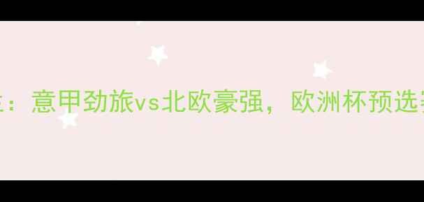 图片 亚特兰大vs中日德兰：意甲劲旅vs北欧豪强，欧洲杯预选赛焦点战前瞻与深度