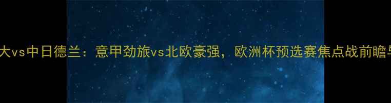 图片 亚特兰大vs中日德兰：意甲劲旅vs北欧豪强，欧洲杯预选赛焦点战前瞻与深度1