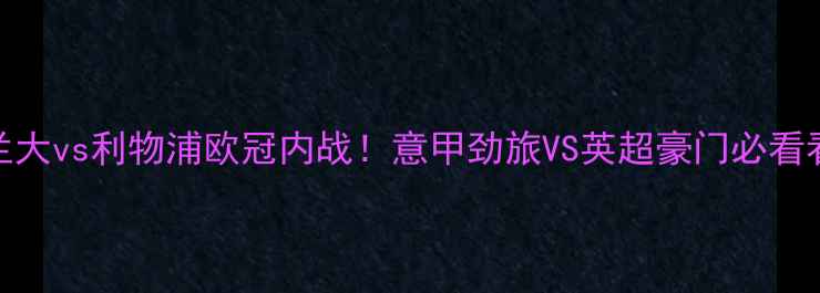 图片 亚特兰大vs利物浦欧冠内战！意甲劲旅VS英超豪门必看看点全