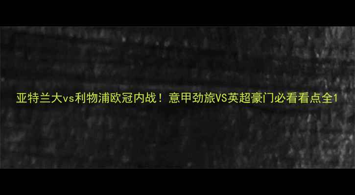 图片 亚特兰大vs利物浦欧冠内战！意甲劲旅VS英超豪门必看看点全1