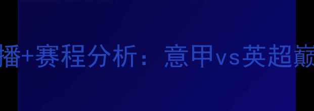 图片 亚特兰大vs埃弗顿高清直播+赛程分析：意甲vs英超巅峰对决！附深度战术解读