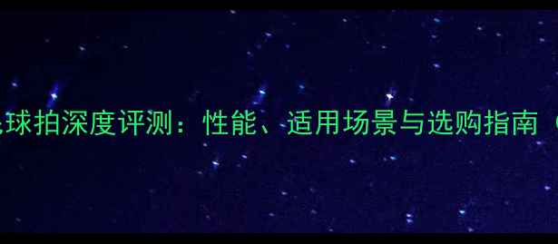 图片 亚狮龙4号羽毛球拍深度评测：性能、适用场景与选购指南（附实测数据）