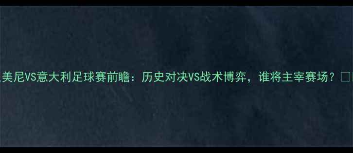 图片 亚美尼VS意大利足球赛前瞻：历史对决VS战术博弈，谁将主宰赛场？🏆⚽