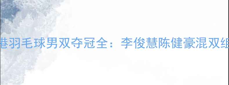 图片 亚运会中国香港羽毛球男双夺冠全：李俊慧陈健豪混双组合的逆袭之路
