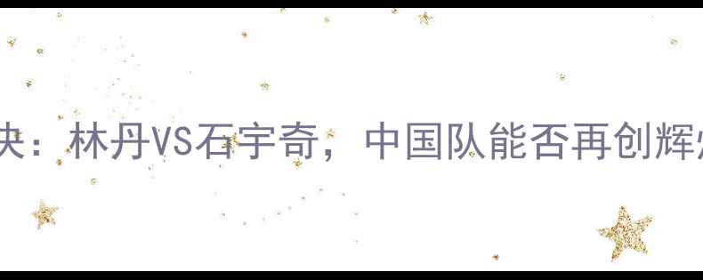 图片 亚运会羽毛球男单决赛巅峰对决：林丹VS石宇奇，中国队能否再创辉煌？热血沸腾的24小时全记录1