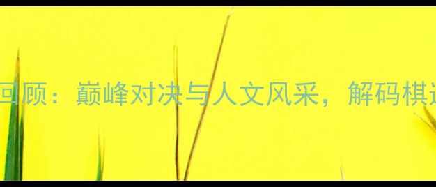 图片 亚运会象棋赛事全回顾：巅峰对决与人文风采，解码棋道背后的体育精神2