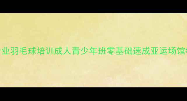 图片 亚运村专业羽毛球培训成人青少年班零基础速成亚运场馆教练团队