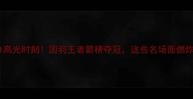 图片 亚运男单高光时刻！国羽王者霸榜夺冠，这些名场面燃炸全网！1