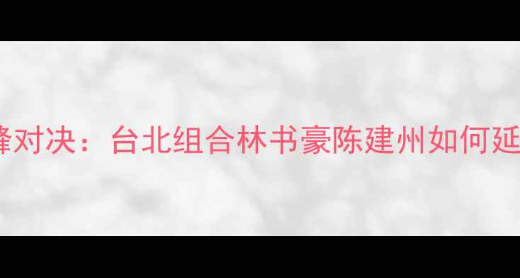 图片 亚运羽毛球男双巅峰对决：台北组合林书豪陈建州如何延续黄金组合传奇？1