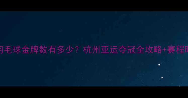 图片 亚运羽毛球金牌数有多少？杭州亚运夺冠全攻略+赛程时间表