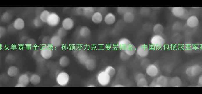 图片 亚锦赛乒乓球女单赛事全记录：孙颖莎力克王曼昱摘金，中国队包揽冠亚军高清战况回放